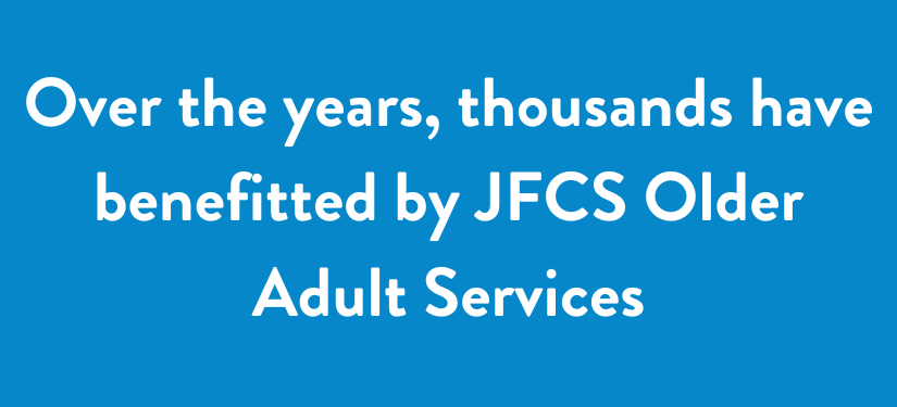 Over the years, thousands have benefitted by JFCS Older Adult Services.